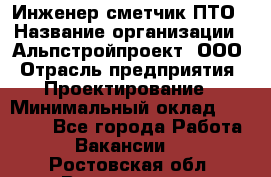 Инженер-сметчик ПТО › Название организации ­ Альпстройпроект, ООО › Отрасль предприятия ­ Проектирование › Минимальный оклад ­ 25 000 - Все города Работа » Вакансии   . Ростовская обл.,Волгодонск г.